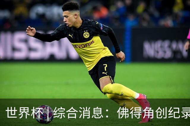 世界杯 | 综合消息：佛得角创纪录晋级 登贝莱“戴帽”抢戏