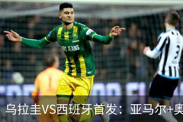 乌拉圭VS西班牙首发：亚马尔+奥亚萨瓦尔 巴尔韦德出战
