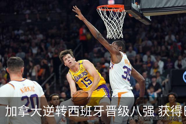 加拿大逆转西班牙晋级八强 获得巴黎奥运资格