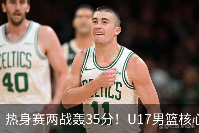 热身赛两战轰35分！U17男篮核心不止要接班张镇麟，还要登陆NBA？