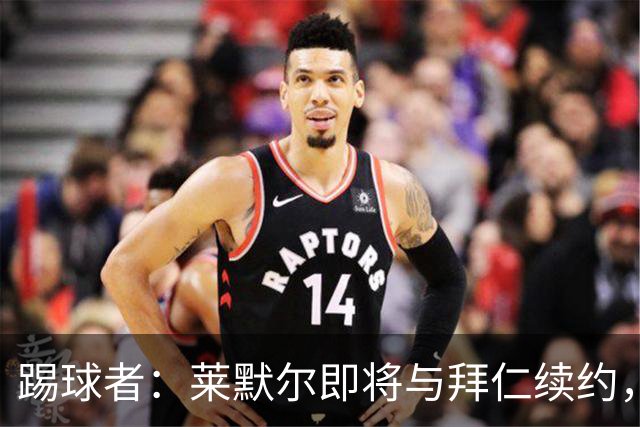 踢球者：莱默尔即将与拜仁续约，双方的薪资分歧已经解决