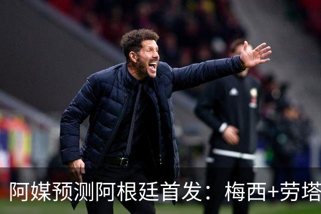 阿媒预测阿根廷首发：梅西+劳塔罗领衔锋线，恩佐麦卡坐镇中场